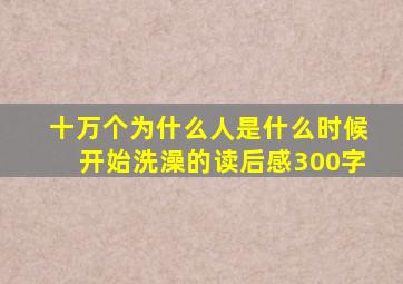 十万个为什么人是什么时候开始洗澡的读后感300字