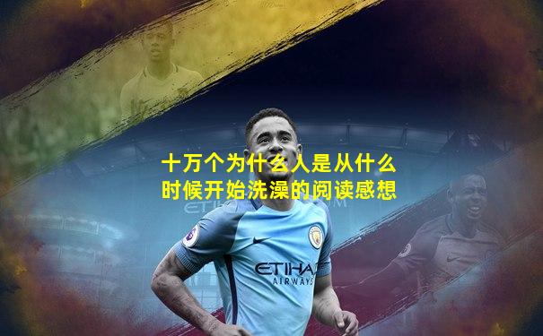 十万个为什么人是从什么时候开始洗澡的阅读感想