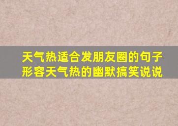 天气热适合发朋友圈的句子形容天气热的幽默搞笑说说