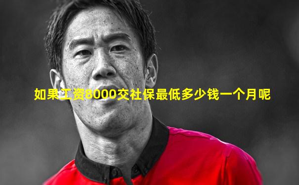如果工资8000交社保最低多少钱一个月呢