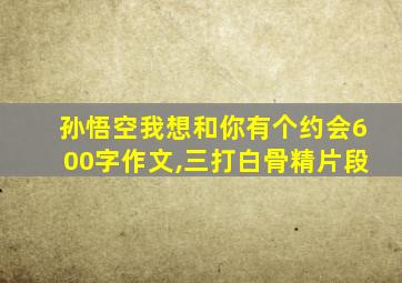 孙悟空我想和你有个约会600字作文,三打白骨精片段