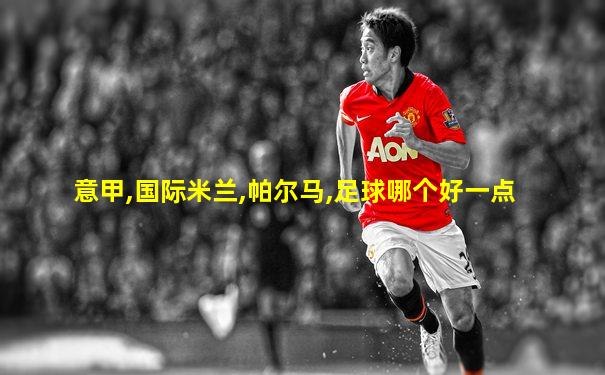 意甲,国际米兰,帕尔马,足球哪个好一点