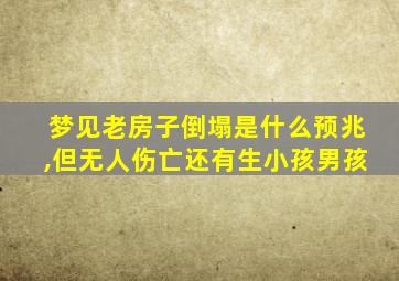 梦见老房子倒塌是什么预兆,但无人伤亡还有生小孩男孩