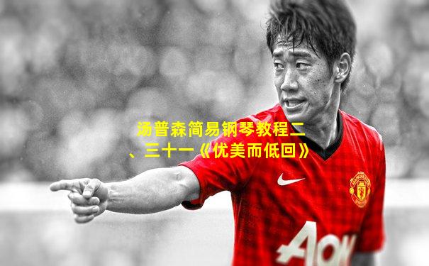 汤普森简易钢琴教程二、三十一《优美而低回》