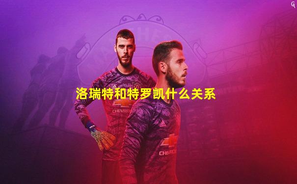 洛瑞特和特罗凯什么关系