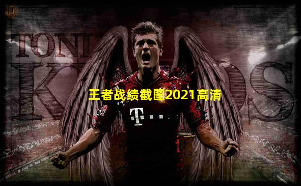 王者战绩截图2021高清