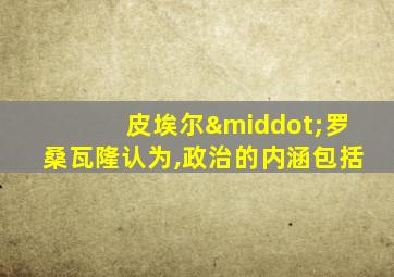 皮埃尔·罗桑瓦隆认为,政治的内涵包括