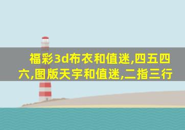 福彩3d布衣和值迷,四五四六,图版天宇和值迷,二指三行