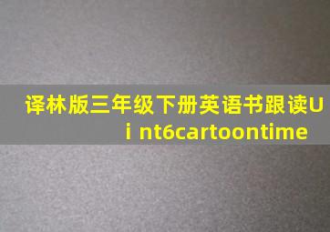 译林版三年级下册英语书跟读Uⅰnt6cartoontime