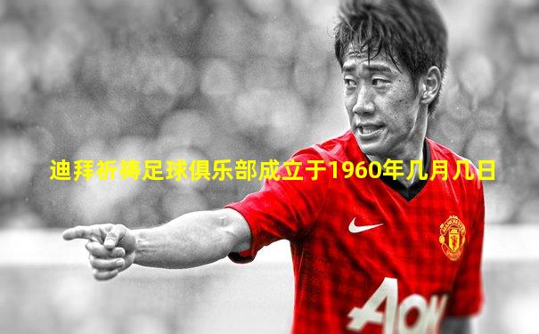 迪拜祈祷足球俱乐部成立于1960年几月几日